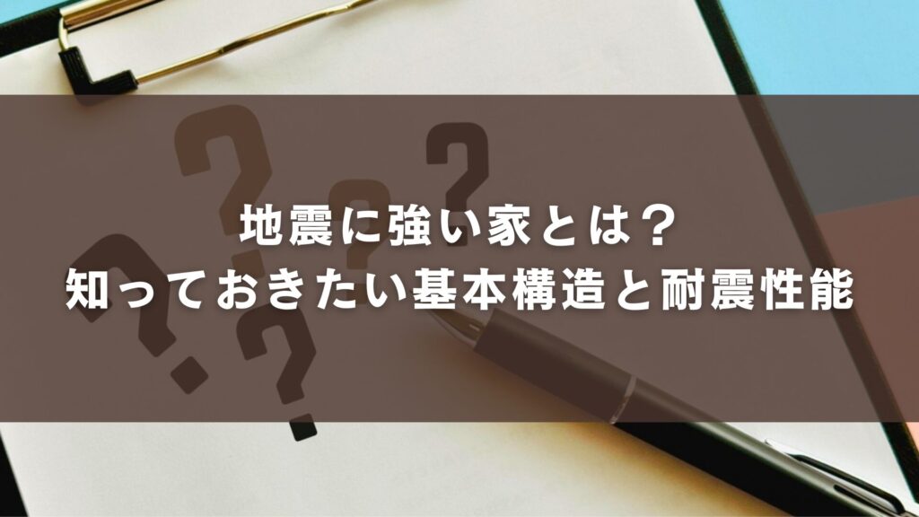 地震に強い家とは？知っておきたい基本構造と耐震性能