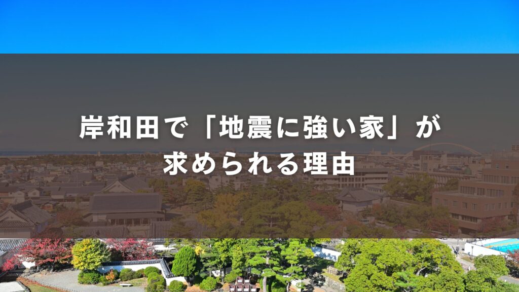岸和田で「地震に強い家」が求められる理由