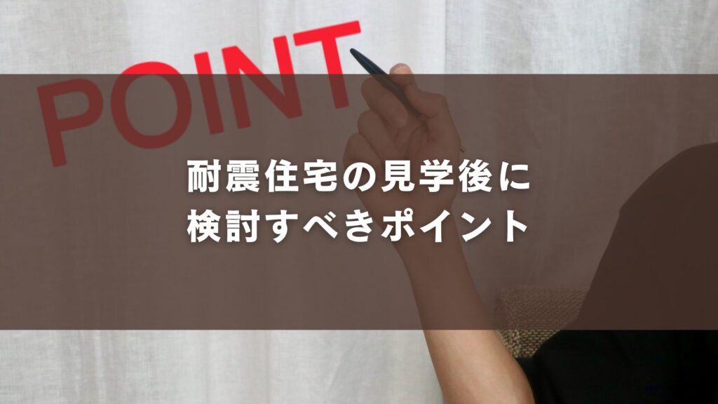 耐震住宅の見学後に検討すべきポイント