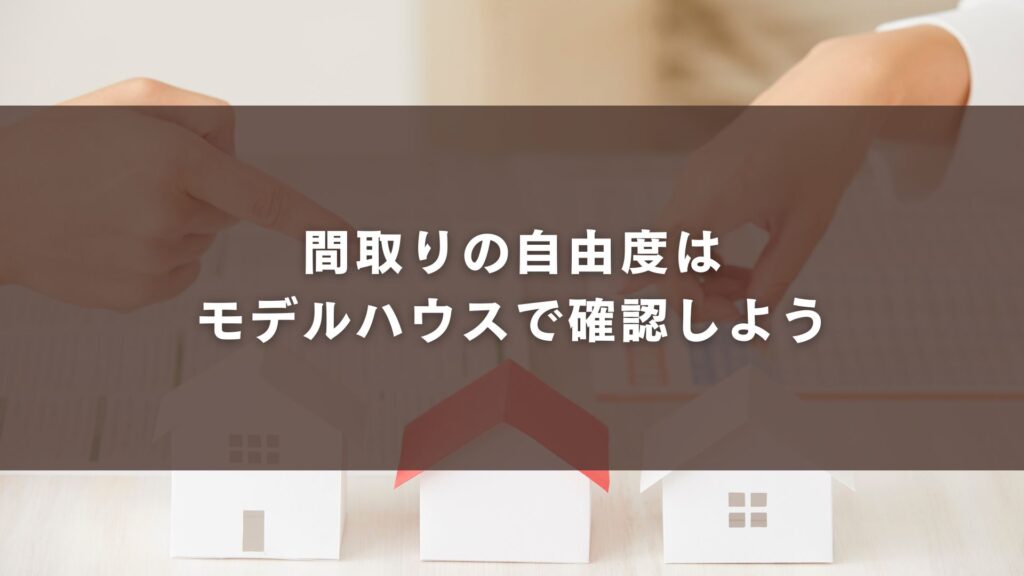 間取りの自由度はモデルハウスで確認しよう