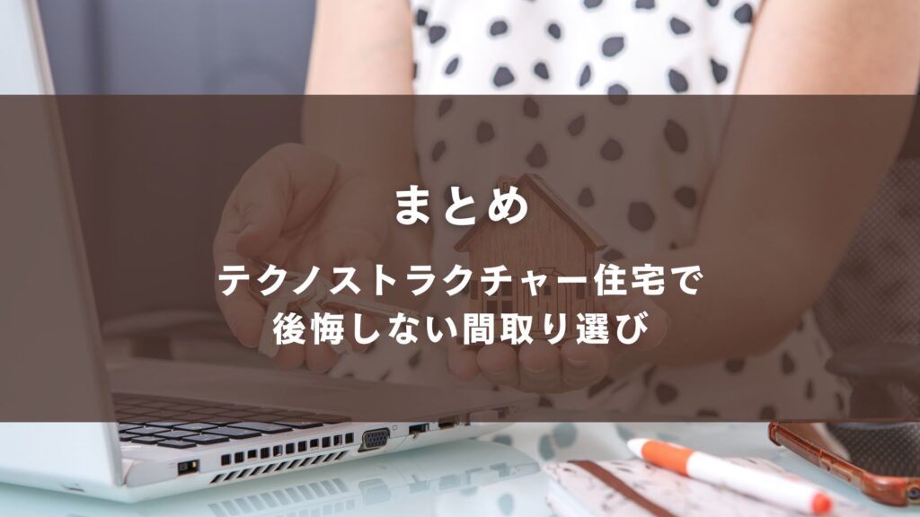 まとめ｜テクノストラクチャー住宅で後悔しない間取り選び