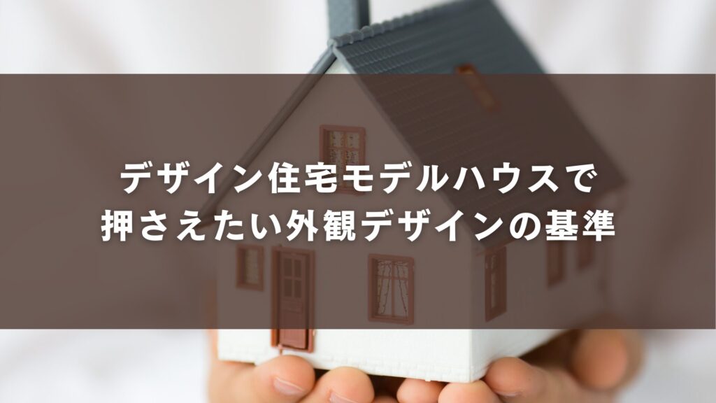 デザイン住宅モデルハウスで押さえたい外観デザインの基準