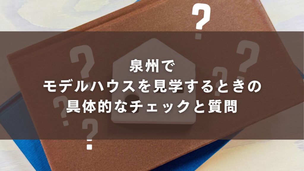 泉州でモデルハウスを見学するときの具体的なチェックと質問
