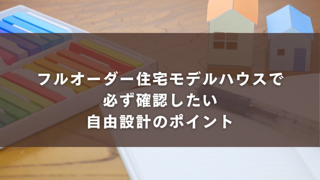 フルオーダー住宅モデルハウスで必ず確認したい自由設計のポイント