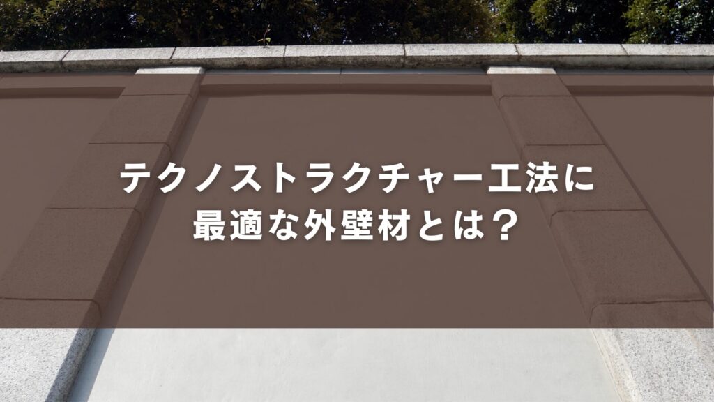 テクノストラクチャー工法に最適な外壁材とは？