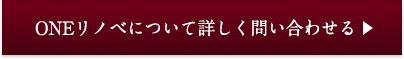 ONEリノベについて詳しく問い合わせる
