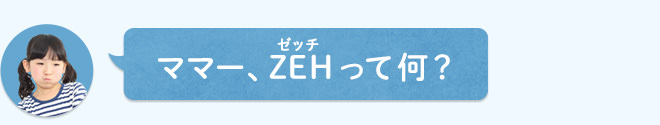 ママー、ZEHって何?
