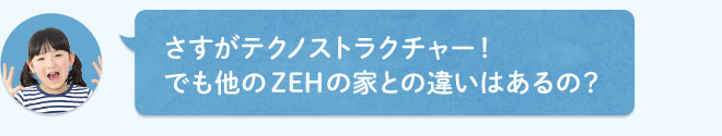 さすがテクノストラクチャー!でも他のZEHの家との違いはあるの?