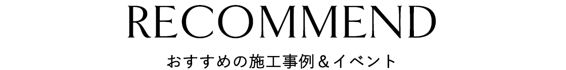 おすすめの施工事例＆イベント