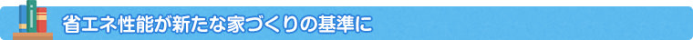 省エネ性能が新たな家づくりの基準に